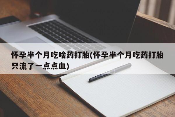卖正品米非司酮片微信怀孕半个月吃啥药打胎(怀孕半个月吃药打胎只流了一点点血)
