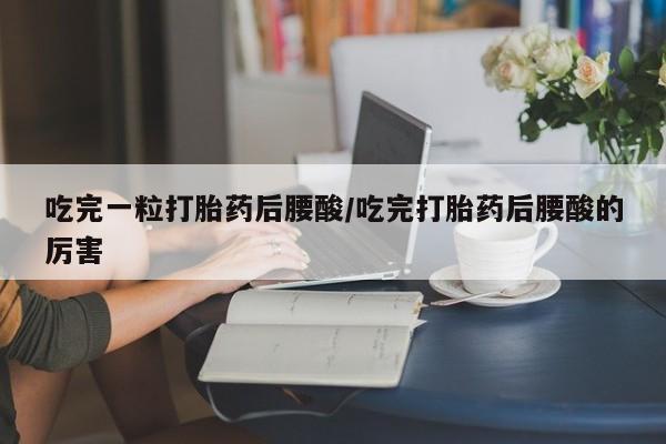 卖正品米非司酮片微信吃完一粒打胎药后腰酸/吃完打胎药后腰酸的厉害