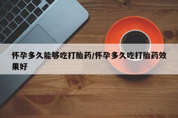 卖正品米非司酮片微信怀孕多久能够吃打胎药/怀孕多久吃打胎药效果好