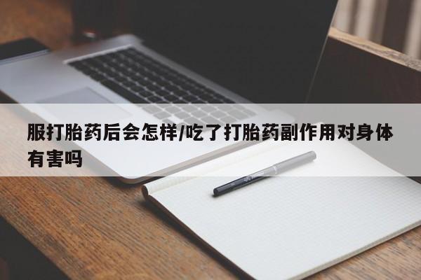 卖正品米非司酮片微信服打胎药后会怎样/吃了打胎药副作用对身体有害吗