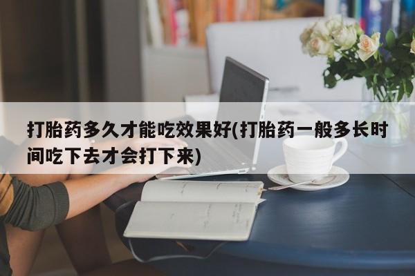 卖正品米非司酮片微信打胎药多久才能吃效果好(打胎药一般多长时间吃下去才会打下来)