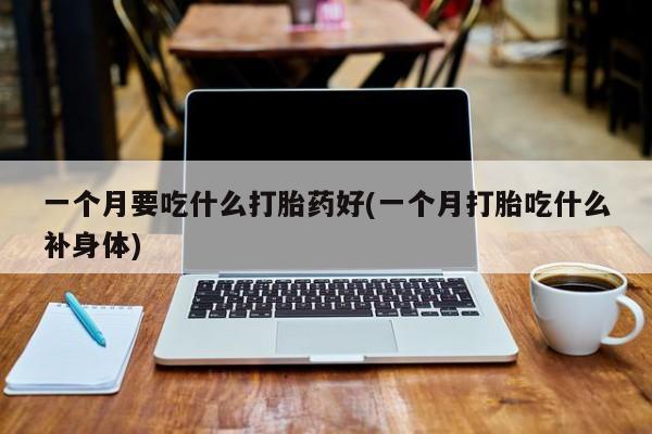 卖正品米非司酮片微信一个月要吃什么打胎药好(一个月打胎吃什么补身体)