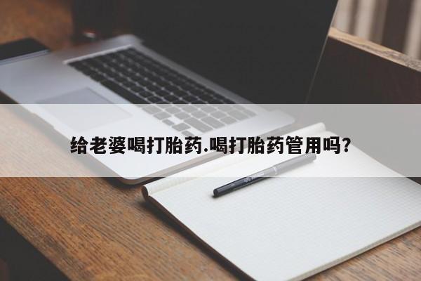 卖正品米非司酮片微信给老婆喝打胎药.喝打胎药管用吗？