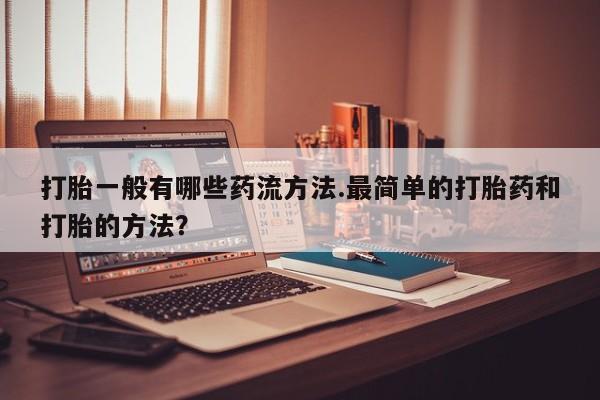 卖正品米非司酮片微信打胎一般有哪些药流方法.最简单的打胎药和打胎的方法？