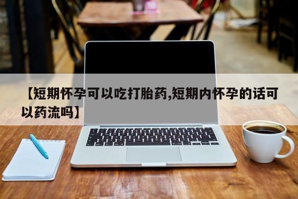 卖正品米非司酮片微信【短期怀孕可以吃打胎药,短期内怀孕的话可以药流吗】