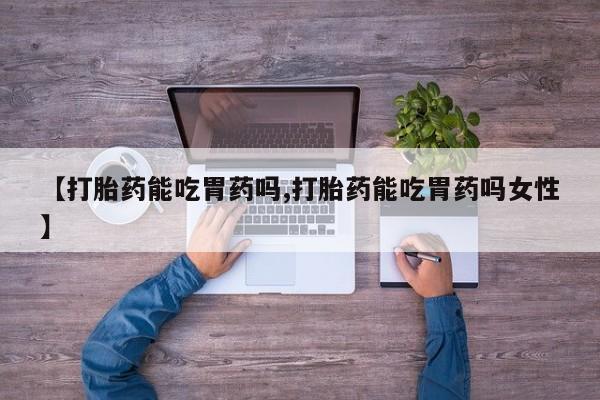 卖正品米非司酮片微信【打胎药能吃胃药吗,打胎药能吃胃药吗女性】
