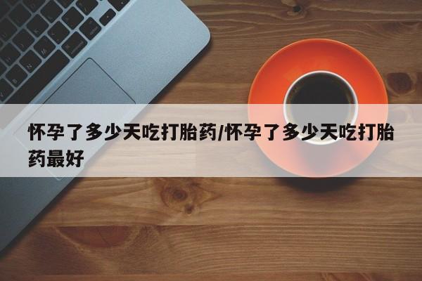 卖正品米非司酮片微信怀孕了多少天吃打胎药/怀孕了多少天吃打胎药最好