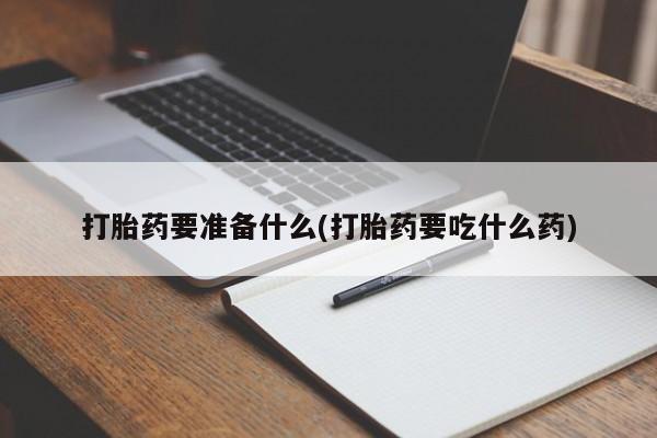 卖正品米非司酮片微信打胎药要准备什么(打胎药要吃什么药)