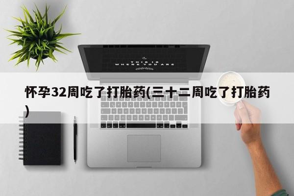 卖正品米非司酮片微信怀孕32周吃了打胎药(三十二周吃了打胎药)