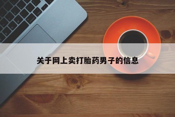 卖正品米非司酮片微信关于网上卖打胎药男子的信息