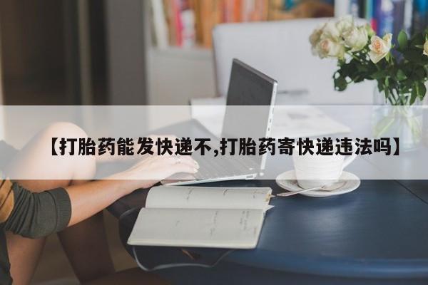 卖正品米非司酮片微信【打胎药能发快递不,打胎药寄快递违法吗】