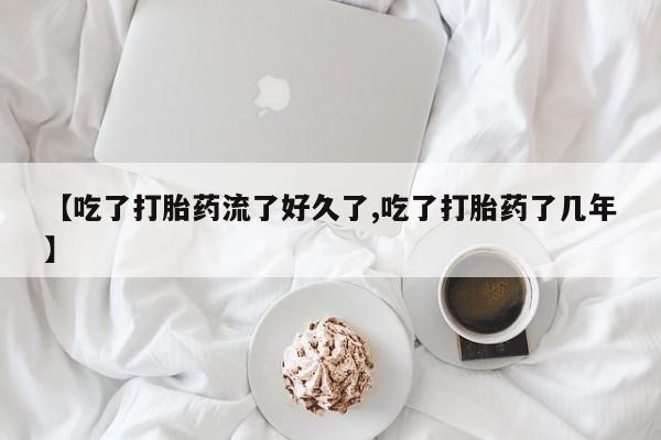 卖正品米非司酮片微信【吃了打胎药流了好久了,吃了打胎药了几年】