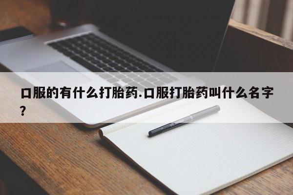 卖正品米非司酮片微信口服的有什么打胎药.口服打胎药叫什么名字？
