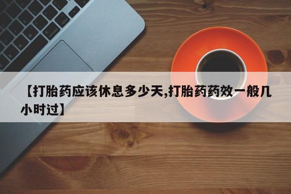 卖正品米非司酮片微信【打胎药应该休息多少天,打胎药药效一般几小时过】