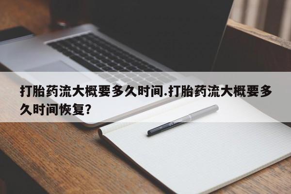 卖正品米非司酮片微信打胎药流大概要多久时间.打胎药流大概要多久时间恢复？