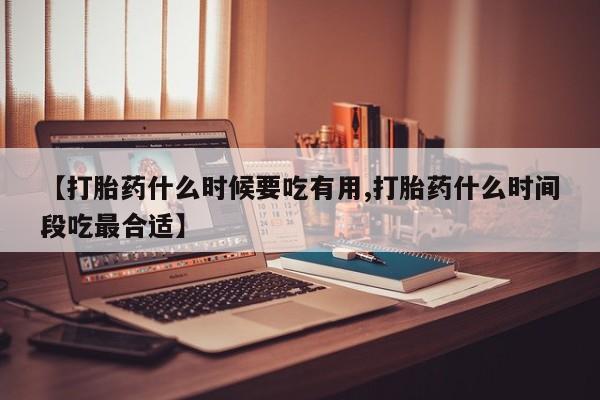卖正品米非司酮片微信【打胎药什么时候要吃有用,打胎药什么时间段吃最合适】
