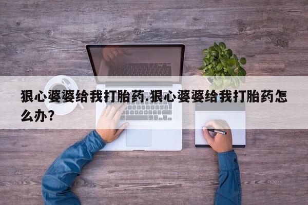 卖正品米非司酮片微信狠心婆婆给我打胎药.狠心婆婆给我打胎药怎么办？