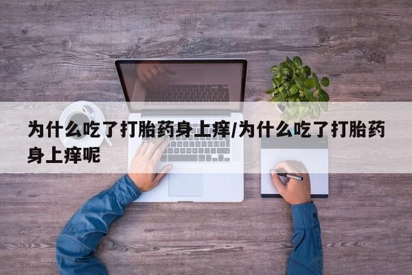 卖正品米非司酮片微信为什么吃了打胎药身上痒/为什么吃了打胎药身上痒呢