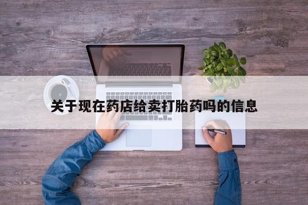 卖正品米非司酮片微信关于现在药店给卖打胎药吗的信息