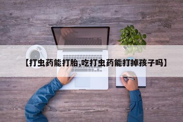 卖正品米非司酮片微信【打虫药能打胎,吃打虫药能打掉孩子吗】