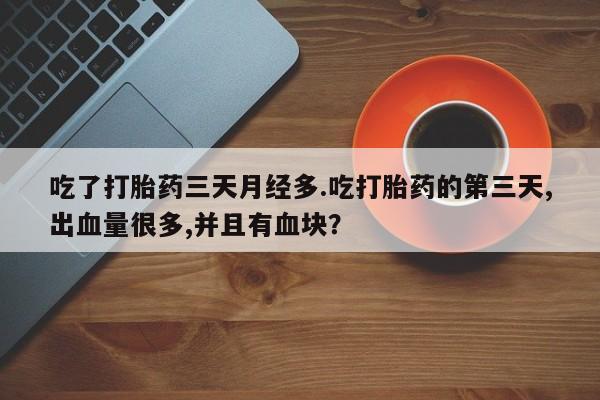 卖正品米非司酮片微信吃了打胎药三天月经多.吃打胎药的第三天,出血量很多,并且有血块？
