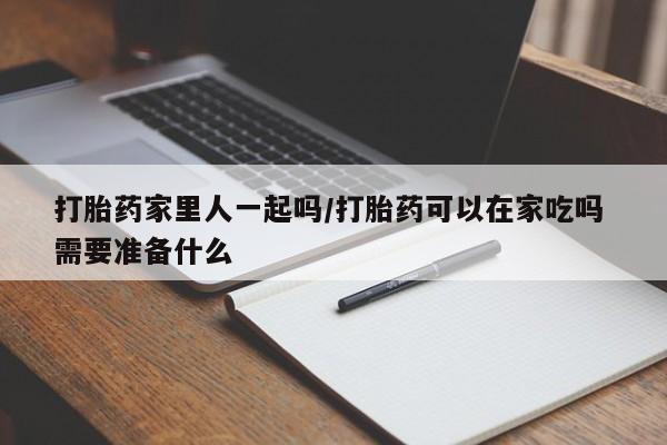 卖正品米非司酮片微信打胎药家里人一起吗/打胎药可以在家吃吗 需要准备什么