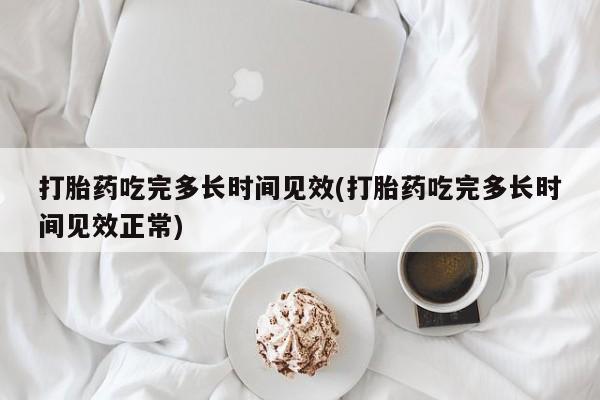 卖正品米非司酮片微信打胎药吃完多长时间见效(打胎药吃完多长时间见效正常)