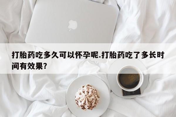 卖正品米非司酮片微信打胎药吃多久可以怀孕呢.打胎药吃了多长时间有效果？