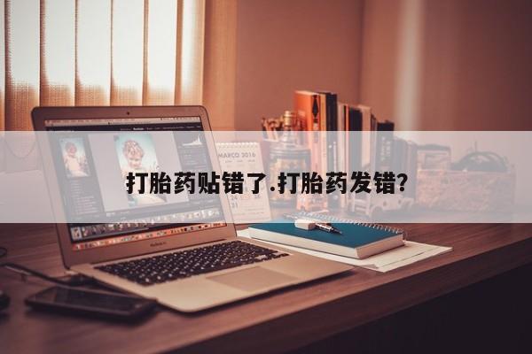 卖正品米非司酮片微信打胎药贴错了.打胎药发错？