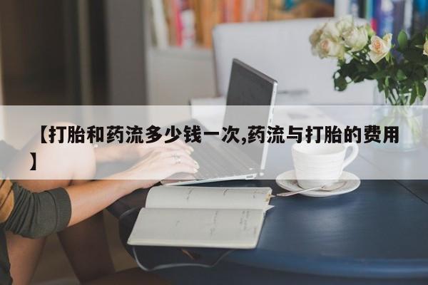 卖正品米非司酮片微信【打胎和药流多少钱一次,药流与打胎的费用】