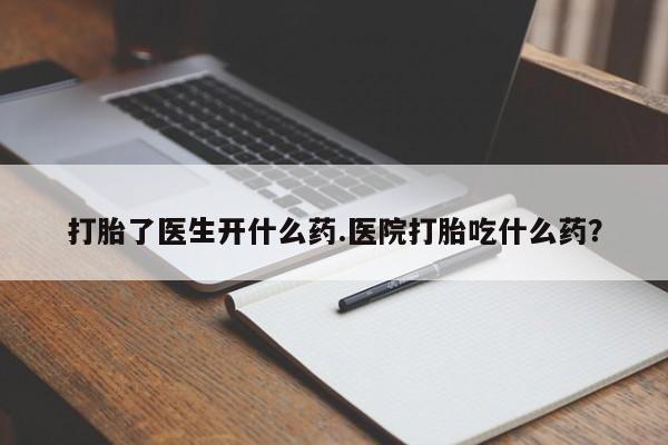 卖正品米非司酮片微信打胎了医生开什么药.医院打胎吃什么药？