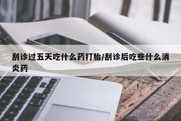 卖正品米非司酮片微信刮诊过五天吃什么药打胎/刮诊后吃些什么消炎药