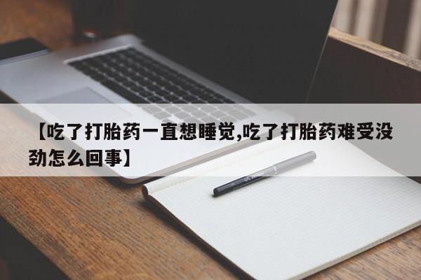 卖正品米非司酮片微信【吃了打胎药一直想睡觉,吃了打胎药难受没劲怎么回事】