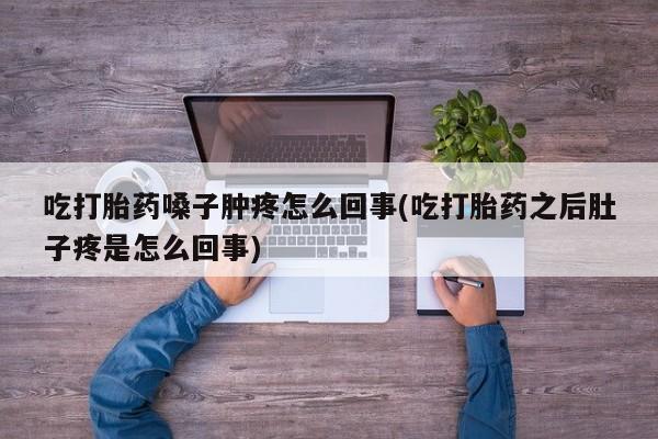卖正品米非司酮片微信吃打胎药嗓子肿疼怎么回事(吃打胎药之后肚子疼是怎么回事)
