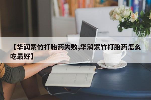 卖正品米非司酮片微信【华润紫竹打胎药失败,华润紫竹打胎药怎么吃最好】