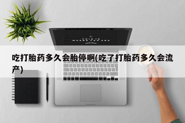 卖正品米非司酮片微信吃打胎药多久会胎停啊(吃了打胎药多久会流产)