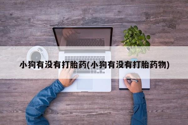 卖正品米非司酮片微信小狗有没有打胎药(小狗有没有打胎药物)