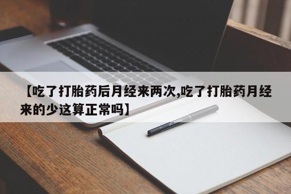 卖正品米非司酮片微信【吃了打胎药后月经来两次,吃了打胎药月经来的少这算正常吗】