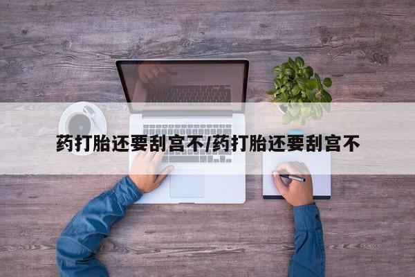 卖正品米非司酮片微信药打胎还要刮宫不/药打胎还要刮宫不