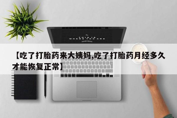 卖正品米非司酮片微信【吃了打胎药来大姨妈,吃了打胎药月经多久才能恢复正常】