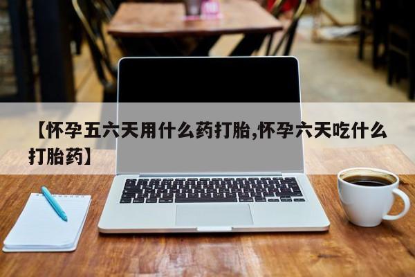 卖正品米非司酮片微信【怀孕五六天用什么药打胎,怀孕六天吃什么打胎药】