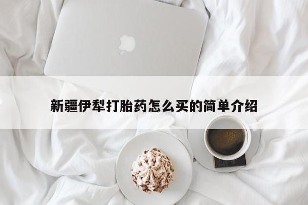 卖正品米非司酮片微信新疆伊犁打胎药怎么买的简单介绍