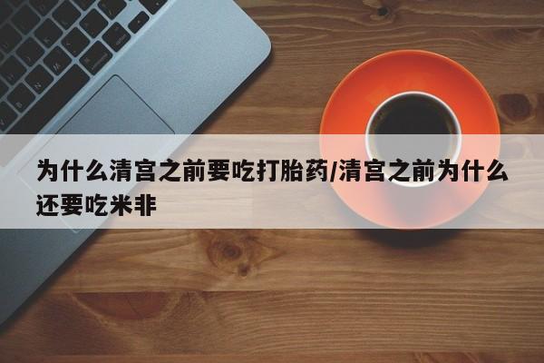 卖正品米非司酮片微信为什么清宫之前要吃打胎药/清宫之前为什么还要吃米非
