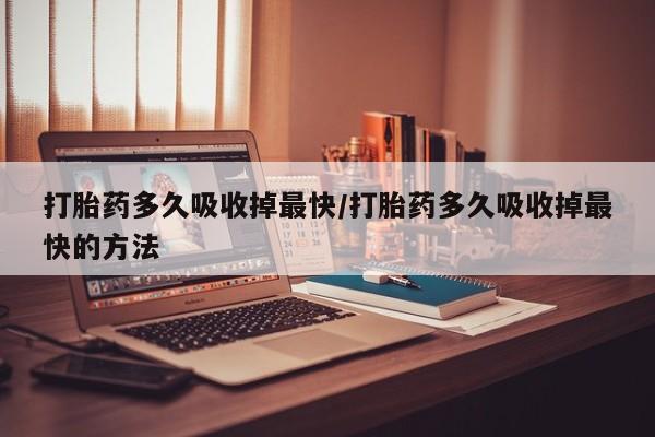 卖正品米非司酮片微信打胎药多久吸收掉最快/打胎药多久吸收掉最快的方法