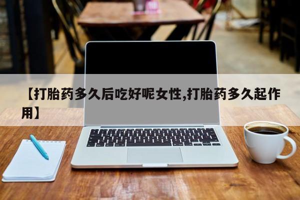 卖正品米非司酮片微信【打胎药多久后吃好呢女性,打胎药多久起作用】