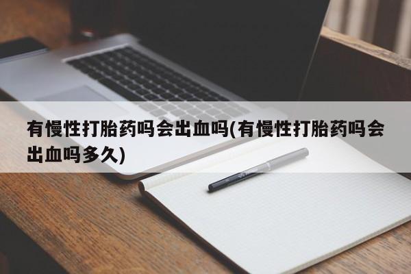 卖正品米非司酮片微信有慢性打胎药吗会出血吗(有慢性打胎药吗会出血吗多久)