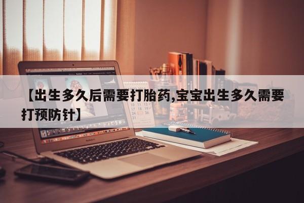卖正品米非司酮片微信【出生多久后需要打胎药,宝宝出生多久需要打预防针】