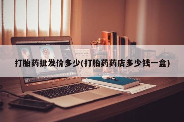 卖正品米非司酮片微信打胎药批发价多少(打胎药药店多少钱一盒)