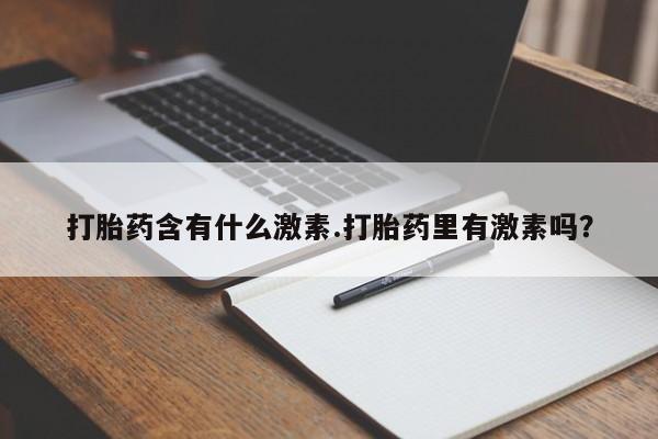 卖正品米非司酮片微信打胎药含有什么激素.打胎药里有激素吗？