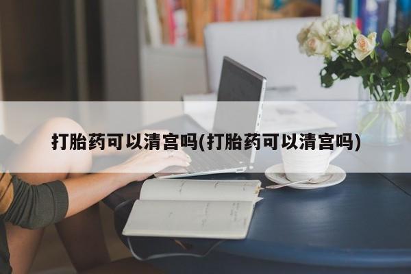 卖正品米非司酮片微信打胎药可以清宫吗(打胎药可以清宫吗)